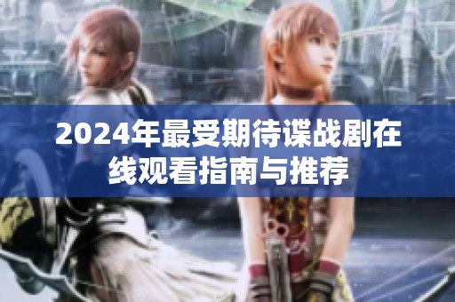 2024年最受期待谍战剧在线观看指南与推荐