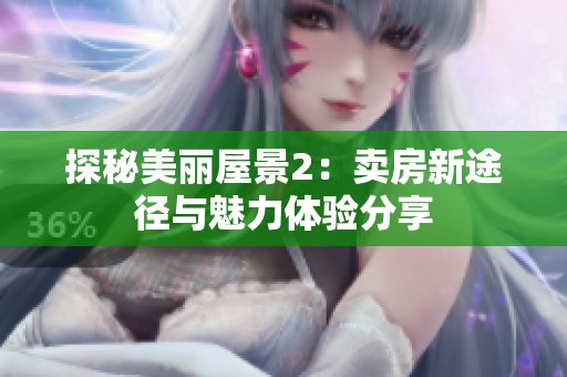 探秘美丽屋景2：卖房新途径与魅力体验分享