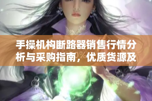 手操机构断路器销售行情分析与采购指南，优质货源及价格优惠信息详解