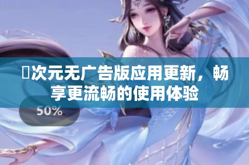 囧次元无广告版应用更新，畅享更流畅的使用体验