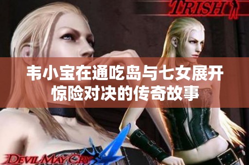 韦小宝在通吃岛与七女展开惊险对决的传奇故事