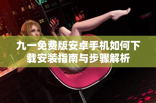 九一免费版安卓手机如何下载安装指南与步骤解析