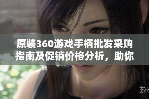 原装360游戏手柄批发采购指南及促销价格分析，助你选择合适的游戏外设