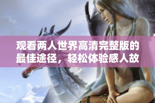 观看两人世界高清完整版的最佳途径，轻松体验感人故事