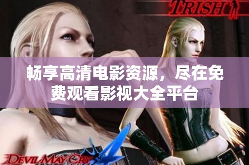 畅享高清电影资源，尽在免费观看影视大全平台