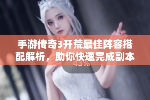 手游传奇3开荒最佳阵容搭配解析，助你快速完成副本攻略与挑战