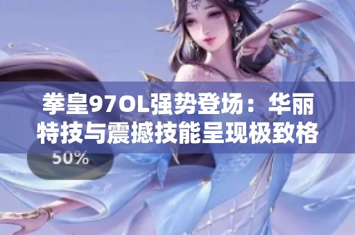 拳皇97OL强势登场：华丽特技与震撼技能呈现极致格斗盛宴，绝对不容错过
