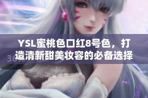 YSL蜜桃色口红8号色，打造清新甜美妆容的必备选择