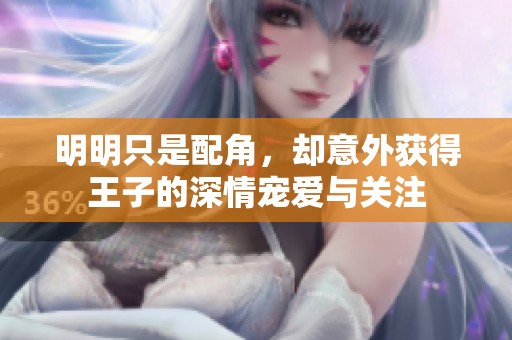 明明只是配角，却意外获得王子的深情宠爱与关注