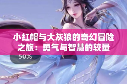 小红帽与大灰狼的奇幻冒险之旅：勇气与智慧的较量