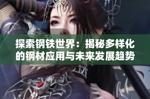 探索钢铁世界：揭秘多样化的钢材应用与未来发展趋势