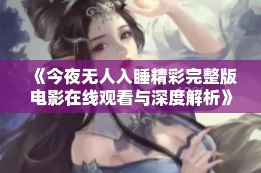 《今夜无人入睡精彩完整版电影在线观看与深度解析》
