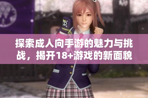 探索成人向手游的魅力与挑战，揭开18+游戏的新面貌