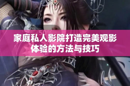 家庭私人影院打造完美观影体验的方法与技巧