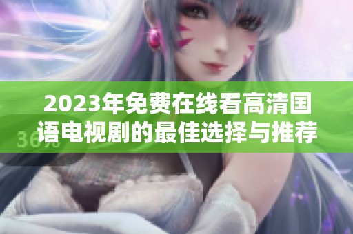 2023年免费在线看高清国语电视剧的最佳选择与推荐