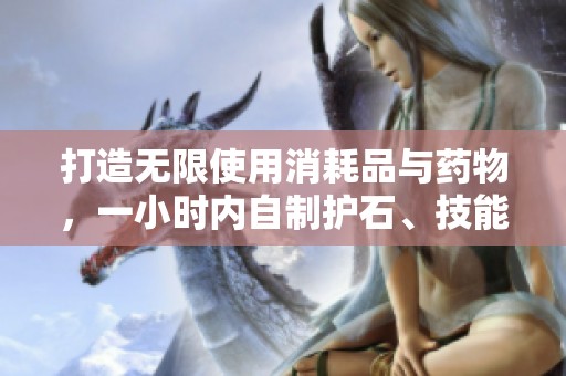 打造无限使用消耗品与药物，一小时内自制护石、技能与特殊装备的全面强化策略