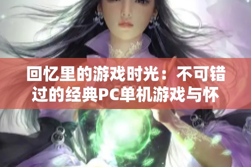 回忆里的游戏时光：不可错过的经典PC单机游戏与怀旧手游推荐