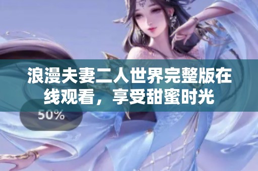 浪漫夫妻二人世界完整版在线观看，享受甜蜜时光
