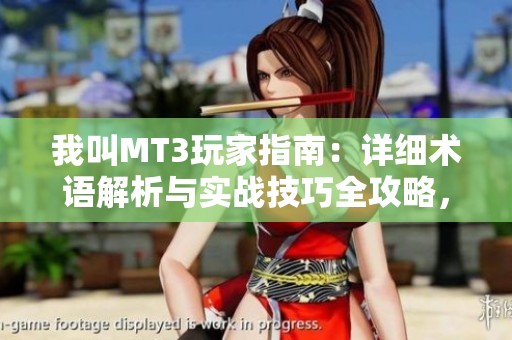 我叫MT3玩家指南：详细术语解析与实战技巧全攻略，助你轻松上手游戏