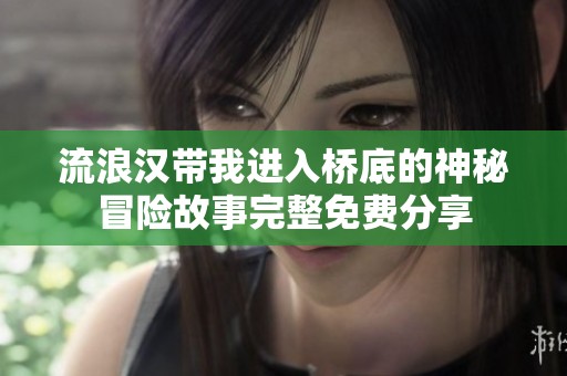 流浪汉带我进入桥底的神秘冒险故事完整免费分享