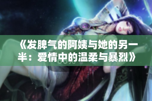 《发脾气的阿姨与她的另一半：爱情中的温柔与暴烈》