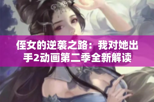 侄女的逆袭之路：我对她出手2动画第二季全新解读
