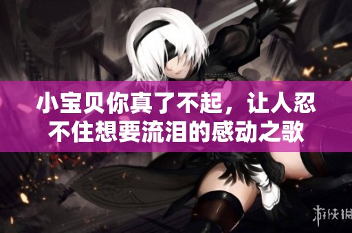 小宝贝你真了不起，让人忍不住想要流泪的感动之歌