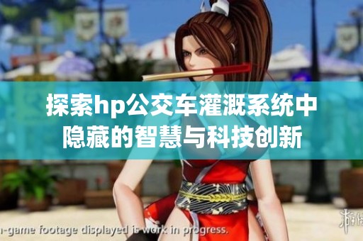 探索hp公交车灌溉系统中隐藏的智慧与科技创新