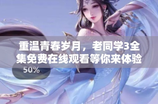 重温青春岁月，老同学3全集免费在线观看等你来体验