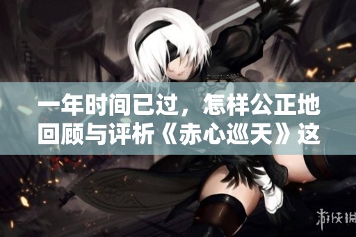一年时间已过，怎样公正地回顾与评析《赤心巡天》这部作品的价值与影响
