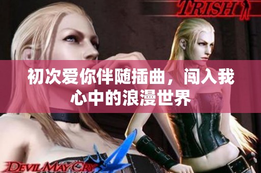 初次爱你伴随插曲，闯入我心中的浪漫世界