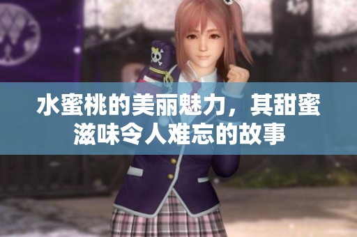 水蜜桃的美丽魅力，其甜蜜滋味令人难忘的故事