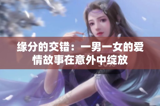 缘分的交错：一男一女的爱情故事在意外中绽放