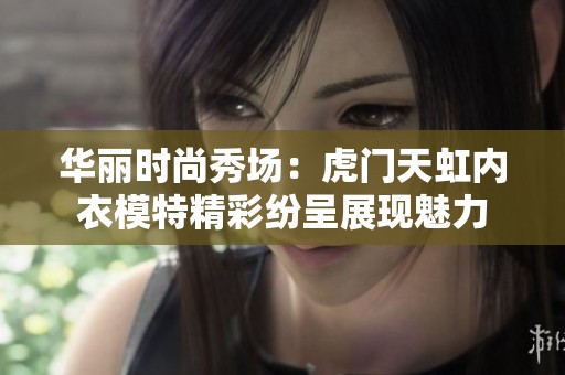 华丽时尚秀场：虎门天虹内衣模特精彩纷呈展现魅力