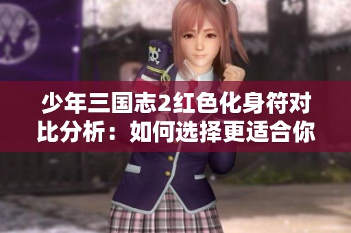 少年三国志2红色化身符对比分析：如何选择更适合你的符文策略