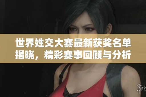 世界姓交大赛最新获奖名单揭晓，精彩赛事回顾与分析