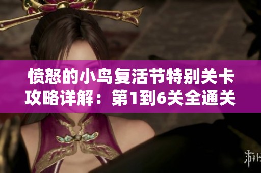 愤怒的小鸟复活节特别关卡攻略详解：第1到6关全通关技巧分享