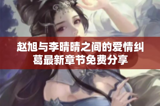 赵旭与李晴晴之间的爱情纠葛最新章节免费分享