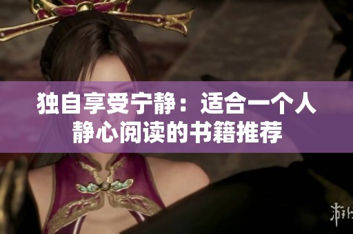 独自享受宁静：适合一个人静心阅读的书籍推荐