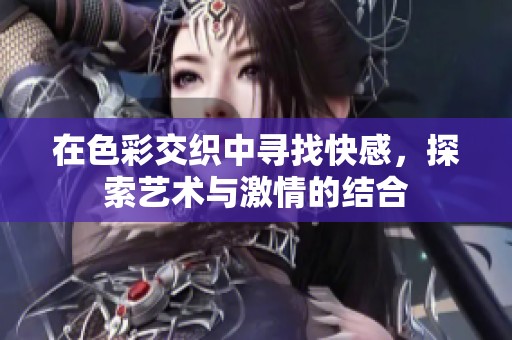 在色彩交织中寻找快感，探索艺术与激情的结合
