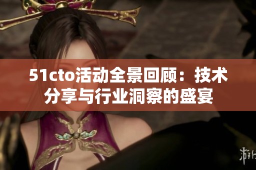 51cto活动全景回顾：技术分享与行业洞察的盛宴