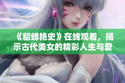 《貂蝉艳史》在线观看，揭示古代美女的精彩人生与爱情故事