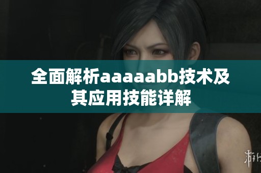 全面解析aaaaabb技术及其应用技能详解