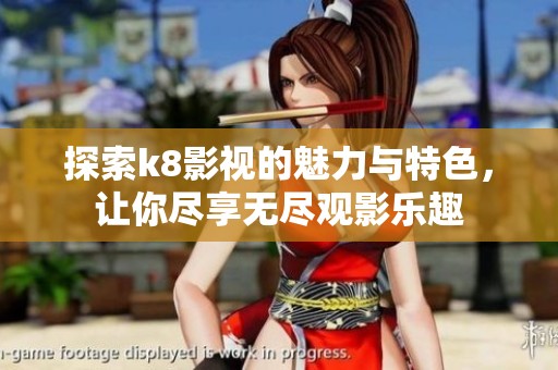 探索k8影视的魅力与特色，让你尽享无尽观影乐趣