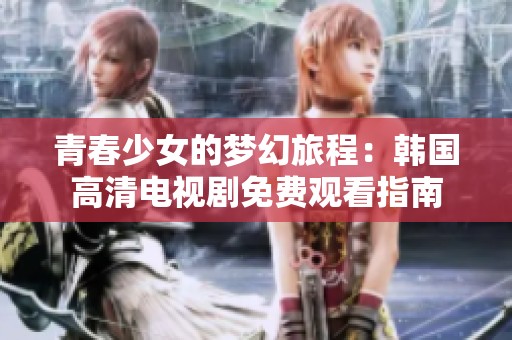 青春少女的梦幻旅程：韩国高清电视剧免费观看指南