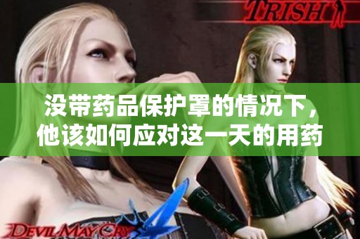 没带药品保护罩的情况下，他该如何应对这一天的用药问题