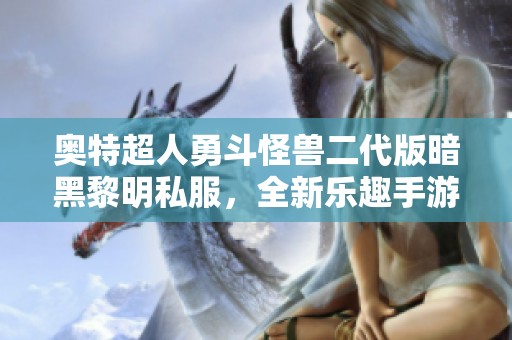 奥特超人勇斗怪兽二代版暗黑黎明私服，全新乐趣手游等你来体验！