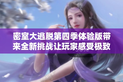 密室大逃脱第四季体验版带来全新挑战让玩家感受极致刺激和乐趣