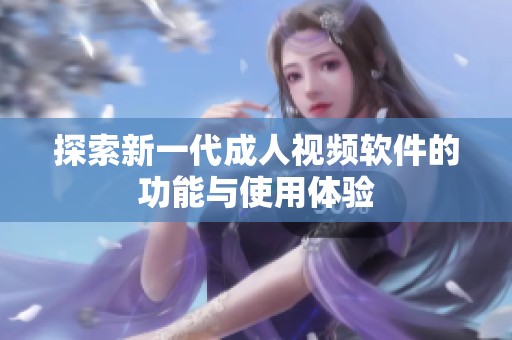 探索新一代成人视频软件的功能与使用体验