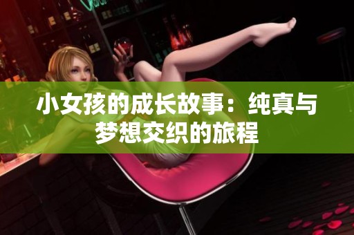 小女孩的成长故事：纯真与梦想交织的旅程
